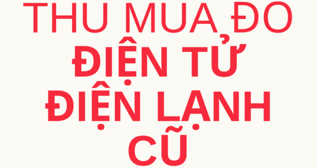 Dịch Vụ Thu Mua Đồ Điện Tử Điện Lạnh Giá Cao